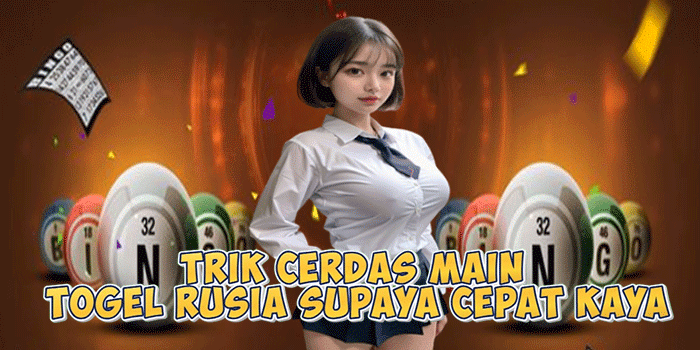 Trik Cerdas Main Togel Rusia Supaya Cepat Kaya